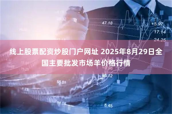 线上股票配资炒股门户网址 2025年8月29日全国主要批发市场羊价格行情
