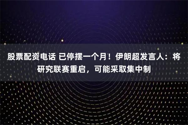 股票配资电话 已停摆一个月!伊朗超发言人:将研究联赛重启,可能采取集中制