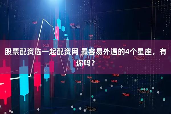 股票配资选一起配资网 最容易外遇的4个星座，有你吗？