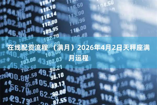 在线配资流程 （满月）2026年4月2日天秤座满月运程