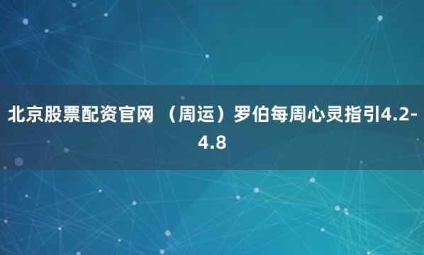 北京股票配资官网 （周运）罗伯每周心灵指引4.2-4.8
