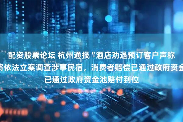 配资股票论坛 杭州通报“酒店劝退预订客户声称蛇很多”：将依法立案调查涉事民宿，消费者赔偿已通过政府资金池赔付到位
