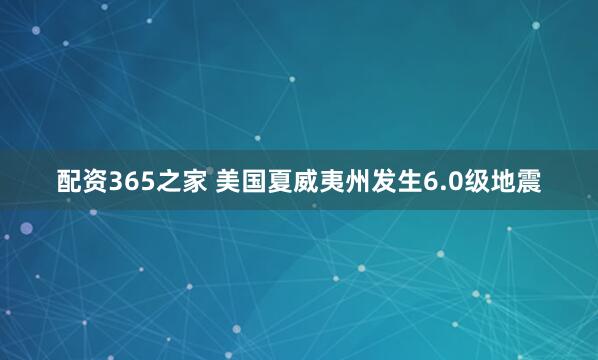 配资365之家 美国夏威夷州发生6.0级地震